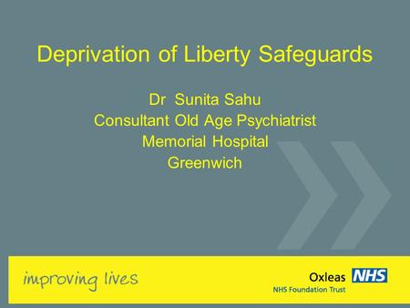 Deprivation of Liberty Safeguards Dr Sunita Sahu Consultant Old Age Psychiatrist Memorial Hospital Greenwich.