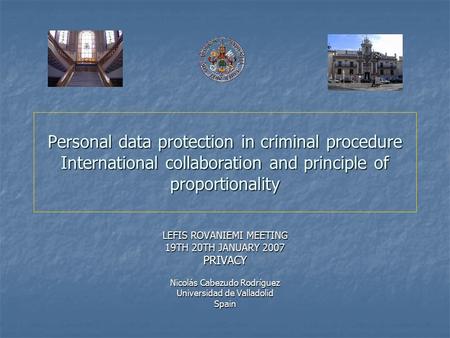 Personal data protection in criminal procedure International collaboration and principle of proportionality LEFIS ROVANIEMI MEETING 19TH 20TH JANUARY 2007.
