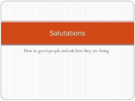 How to greet people and ask how they are doing Salutations.