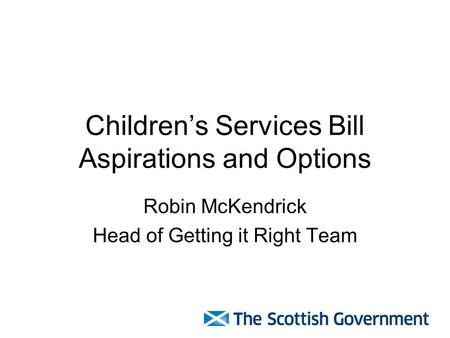 Children’s Services Bill Aspirations and Options Robin McKendrick Head of Getting it Right Team.