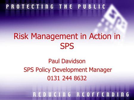 Risk Management in Action in SPS Paul Davidson SPS Policy Development Manager 0131 244 8632.