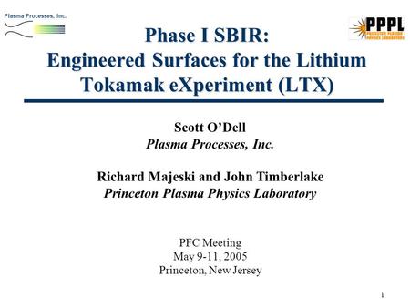 Plasma Processes, Inc. 1 Phase I SBIR: Engineered Surfaces for the Lithium Tokamak eXperiment (LTX) PFC Meeting May 9-11, 2005 Princeton, New Jersey Scott.