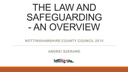 THE LAW AND SAFEGUARDING - AN OVERVIEW NOTTINGHAMSHIRE COUNTY COUNCIL 2015 ANDREI SZERARD.