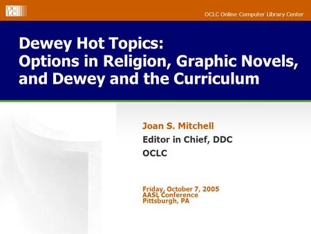 OCLC Online Computer Library Center Dewey Hot Topics: Options in Religion, Graphic Novels, and Dewey and the Curriculum Joan S. Mitchell Editor in Chief,