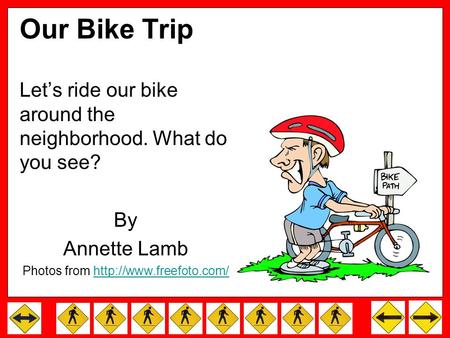Our Bike Trip Let’s ride our bike around the neighborhood. What do you see? By Annette Lamb Photos from