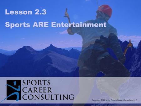 Lesson 2.3 Sports ARE Entertainment Copyright © 2014 by Sports Career Consulting, LLC.