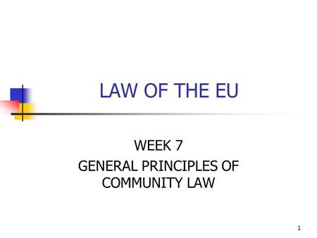 1 LAW OF THE EU WEEK 7 GENERAL PRINCIPLES OF COMMUNITY LAW.