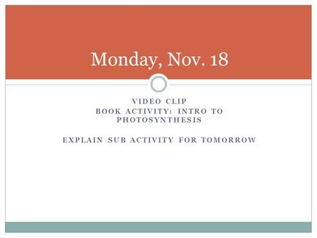 Monday, Nov. 18 Video clip Book activity: Intro to photosynthesis