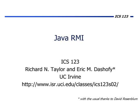 ICS 123 Java RMI ICS 123 Richard N. Taylor and Eric M. Dashofy* UC Irvine  * with the usual thanks to David Rosenblum.