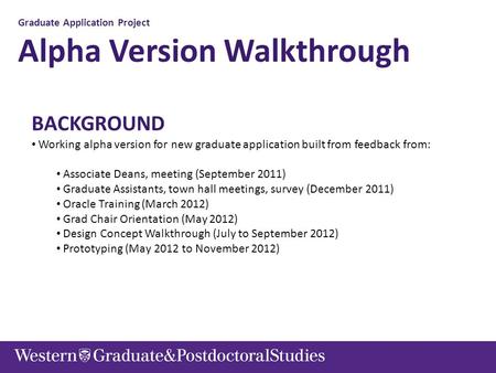 Graduate Application Project Alpha Version Walkthrough BACKGROUND Working alpha version for new graduate application built from feedback from: Associate.