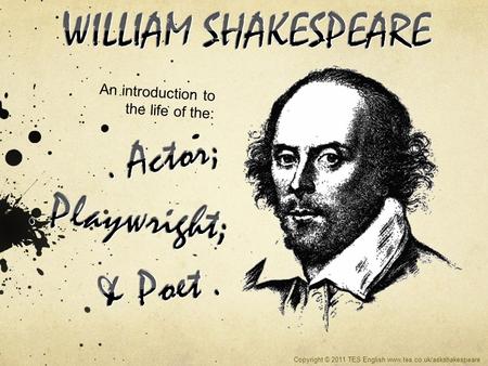 An introduction to the life of the: Copyright © 2011 TES English www.tes.co.uk/askshakespeare.