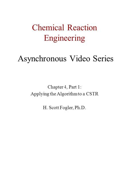Chemical Reaction Engineering Asynchronous Video Series Chapter 4, Part 1: Applying the Algorithm to a CSTR H. Scott Fogler, Ph.D.
