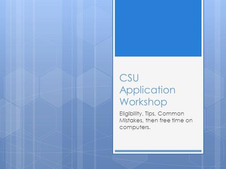 CSU Application Workshop Eligibility, Tips, Common Mistakes, then free time on computers.