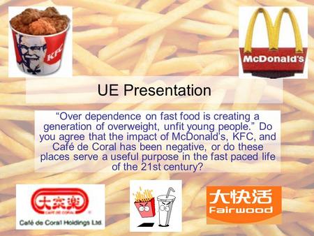 UE Presentation “Over dependence on fast food is creating a generation of overweight, unfit young people.” Do you agree that the impact of McDonald’s,