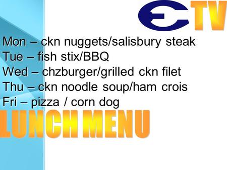 Mon – ckn nuggets/salisbury steak Tue – fish stix/BBQ Wed – chzburger/grilled ckn filet Thu – ckn noodle soup/ham crois Fri – pizza / corn dog.