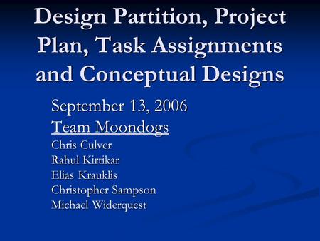 Design Partition, Project Plan, Task Assignments and Conceptual Designs September 13, 2006 Team Moondogs Chris Culver Rahul Kirtikar Elias Krauklis Christopher.