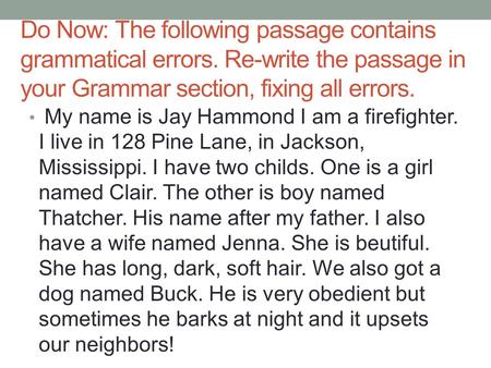 Do Now: The following passage contains grammatical errors. Re-write the passage in your Grammar section, fixing all errors. My name is Jay Hammond I am.