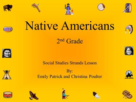 Native Americans 2 nd Grade Social Studies Strands Lesson By: Emily Patrick and Christina Poulter.