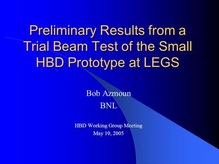 Preliminary Results from a Trial Beam Test of the Small HBD Prototype at LEGS Bob Azmoun BNL HBD Working Group Meeting May 10, 2005.