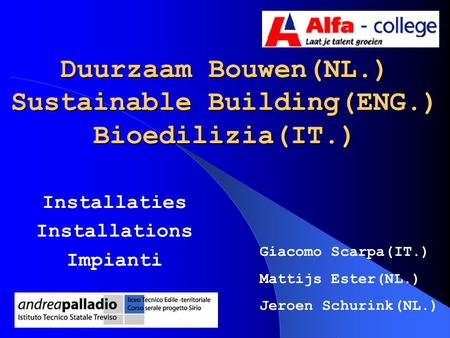 Duurzaam Bouwen(NL.) Sustainable Building(ENG.) Bioedilizia(IT.) Installaties Installations Impianti Giacomo Scarpa(IT.) Mattijs Ester(NL.) Jeroen Schurink(NL.)