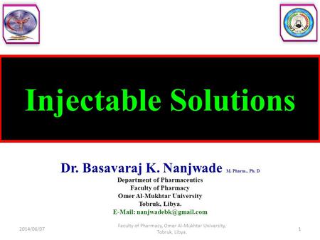 Injectable Solutions Dr. Basavaraj K. Nanjwade M. Pharm., Ph. D Department of Pharmaceutics Faculty of Pharmacy Omer Al-Mukhtar University Tobruk, Libya.