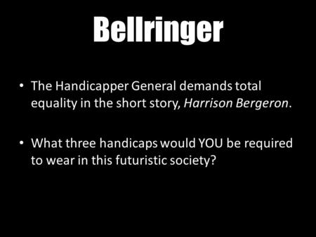 Bellringer The Handicapper General demands total equality in the short story, Harrison Bergeron. What three handicaps would YOU be required to wear in.
