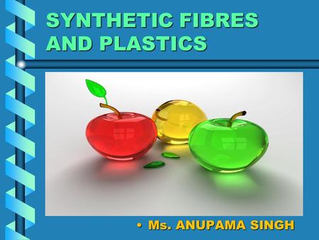SYNTHETIC FIBRES AND PLASTICS Ms. ANUPAMA SINGH. CHARACTERISTIC PROPERTIES OF PLASTICSCHARACTERISTIC PROPERTIES OF PLASTICS.