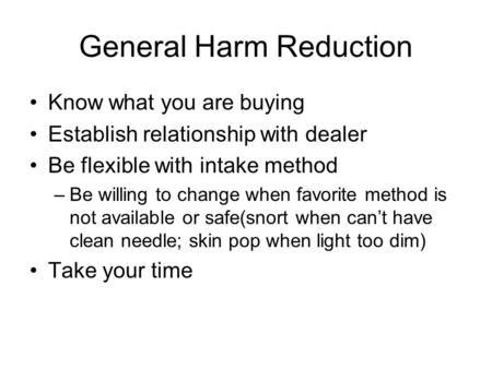 General Harm Reduction Know what you are buying Establish relationship with dealer Be flexible with intake method –Be willing to change when favorite method.