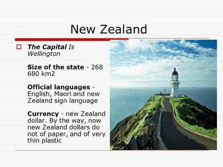 New Zealand  The Capital Is Wellington Size of the state - 268 680 km2 Official languages - English, Maori and new Zealand sign language Currency - new.