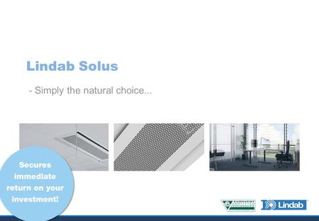 Lindab Solus - Simply the natural choice.... lindab | comfort Chilled beam revolution! + Save up to 45 % cooling energy!* + Installation and investment.