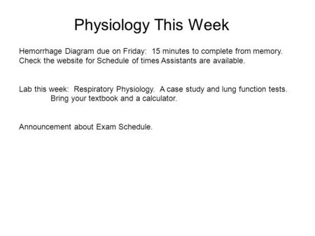 Physiology This Week Hemorrhage Diagram due on Friday: 15 minutes to complete from memory. Check the website for Schedule of times Assistants are available.
