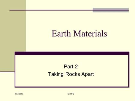 10/7/2015 EMI1P2 Earth Materials Part 2 Taking Rocks Apart.