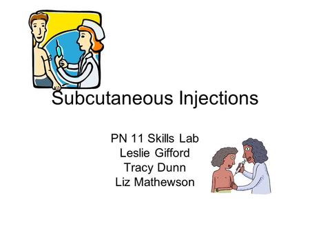Subcutaneous Injections PN 11 Skills Lab Leslie Gifford Tracy Dunn Liz Mathewson.