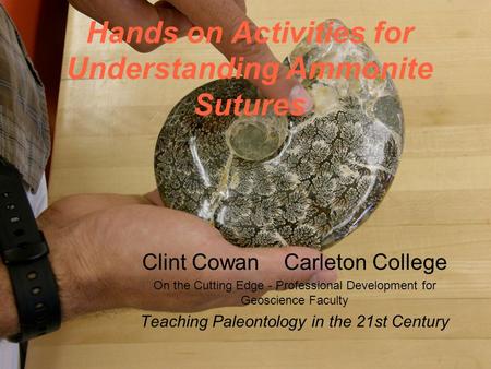 Hands on Activities for Understanding Ammonite Sutures Clint Cowan Carleton College On the Cutting Edge - Professional Development for Geoscience Faculty.