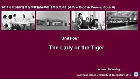 2011 年度河南省高等学校精品课程《高级英语》 (A New English Course, Book 6) Unit Four The Lady or the Tiger Copyright: Henan University of Technology 2012 Lecturer: Jin Yaming.