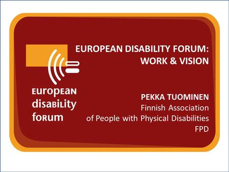 Nothing About Us Without Us w w w. e d f - f e p h. o r g EUROPEAN DISABILITY FORUM: WORK & VISION PEKKA TUOMINEN Finnish Association of People with Physical.