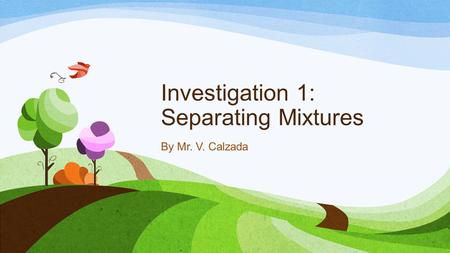 Investigation 1: Separating Mixtures By Mr. V. Calzada.