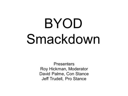BYOD Smackdown Presenters Roy Hickman, Moderator David Palme, Con Stance Jeff Trudell, Pro Stance.