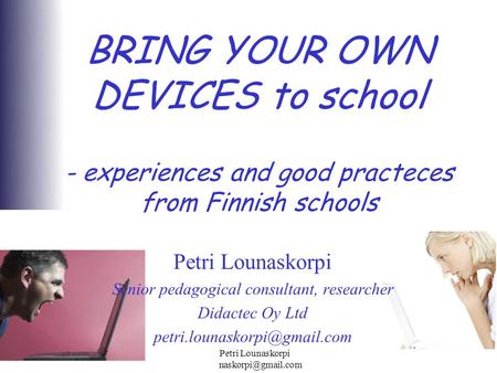 2012 Petri Lounaskorpi BRING YOUR OWN DEVICES to school - experiences and good practeces from Finnish schools Petri Lounaskorpi.