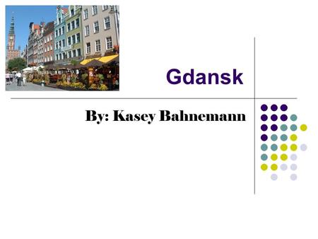 Gdansk By: Kasey Bahnemann. City Location within Poland Gdansk is on the Bay of Gdansk and the Baltic Sea, beside the Vistula river. The Vistula is also.