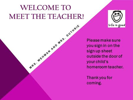 WELCOME TO MEET THE TEACHER! Please make sure you sign in on the sign up sheet outside the door of your child’s homeroom teacher. Thank you for coming.