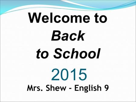 2015 Welcome to Back to School Mrs. Shew - English 9.