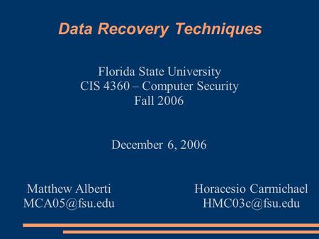 Data Recovery Techniques Florida State University CIS 4360 – Computer Security Fall 2006 December 6, 2006 Matthew Alberti Horacesio Carmichael.