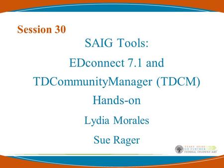 Session 30 SAIG Tools: EDconnect 7.1 and TDCommunityManager (TDCM) Hands-on Lydia Morales Sue Rager.