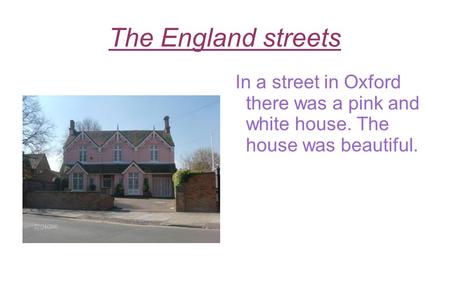 The England streets In a street in Oxford there was a pink and white house. The house was beautiful.