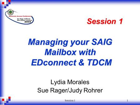 Session 11 Managing your SAIG Mailbox with EDconnect & TDCM Lydia Morales Sue Rager/Judy Rohrer Session 1.