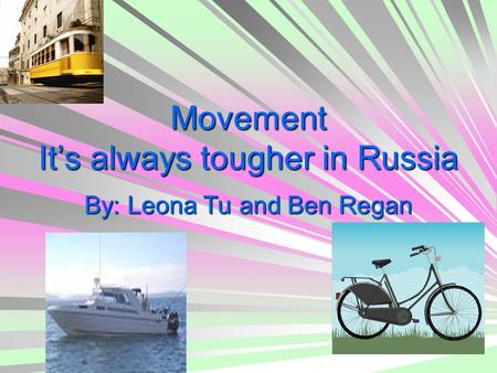 Movement It’s always tougher in Russia By: Leona Tu and Ben Regan.