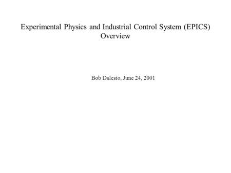 Experimental Physics and Industrial Control System (EPICS) Overview Bob Dalesio, June 24, 2001.