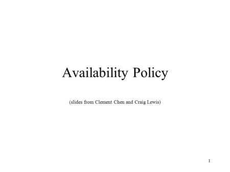 1 Availability Policy (slides from Clement Chen and Craig Lewis)