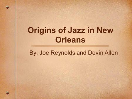 Origins of Jazz in New Orleans By: Joe Reynolds and Devin Allen.